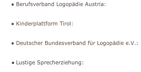 Berufsverband Logopädie Austria: 


Kinderplattform Tirol:


Deutscher Bundesverband für Logopädie e.V.:


Lustige Sprecherziehung:
